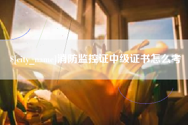 宜城消防监控证中级证书怎么考