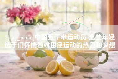 宜城中国五千米运动员-这些年轻选手们怀揣着对田径运动的热爱和梦想