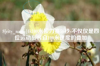 宜城4x100米接力赛56秒-不仅仅是四位运动员各自100米速度的叠加
