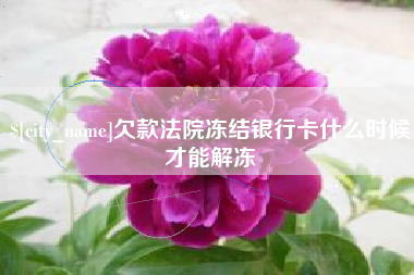 宜城欠款法院冻结银行卡什么时候才能解冻