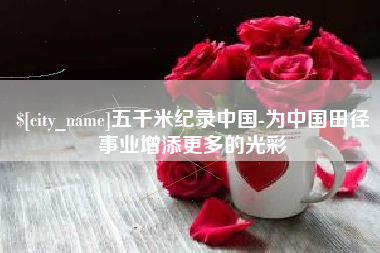 宜城五千米纪录中国-为中国田径事业增添更多的光彩