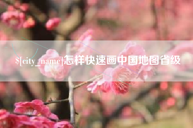 宜城怎样快速画中国地图省级