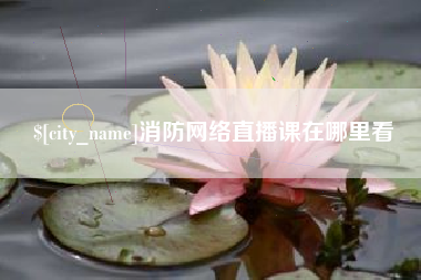 宜城消防网络直播课在哪里看