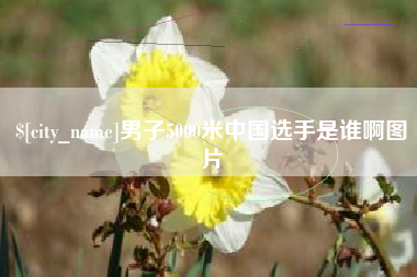 宜城男子5000米中国选手是谁啊图片