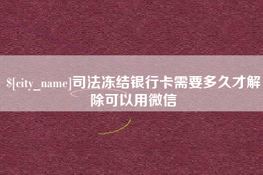 宜城司法冻结银行卡需要多久才解除可以用微信