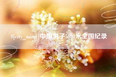 宜城中国男子5000米全国纪录
