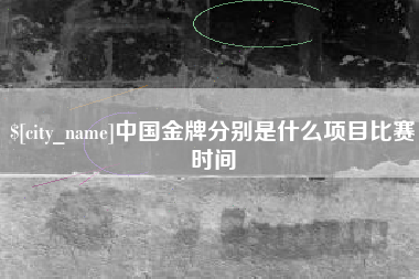 宜城中国金牌分别是什么项目比赛时间