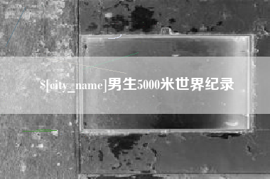 宜城男生5000米世界纪录